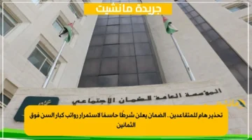 تحذير هام للمتقاعدين.. الضمان يعلن شرطًا حاسمًا لاستمرار رواتب كبار السن فوق الثمانين